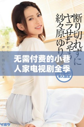无需付费的小巷人家电视剧全季免费观看攻略与链接分享