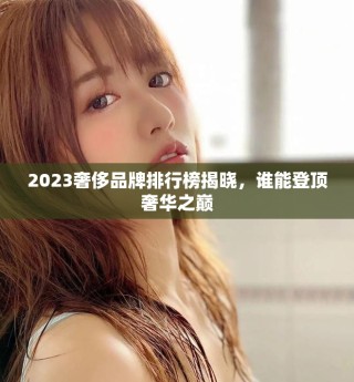 2023奢侈品牌排行榜揭晓，谁能登顶奢华之巅