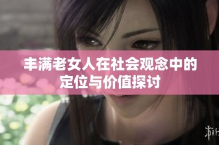 丰满老女人在社会观念中的定位与价值探讨