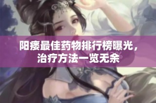 阳瘘最佳药物排行榜曝光，治疗方法一览无余