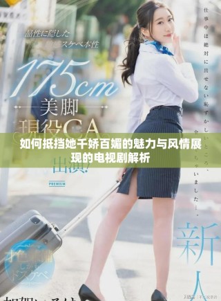 如何抵挡她千娇百媚的魅力与风情展现的电视剧解析