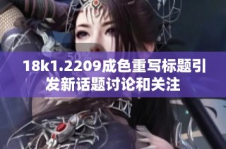 18k1.2209成色重写标题引发新话题讨论和关注