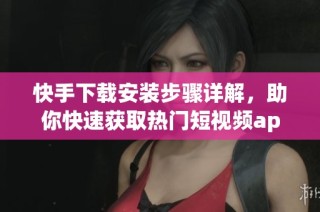 快手下载安装步骤详解，助你快速获取热门短视频app