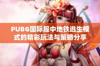 PUBG国际服中地铁逃生模式的精彩玩法与策略分享