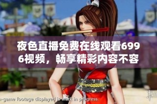 夜色直播免费在线观看6996视频，畅享精彩内容不容错过