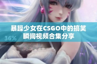 暴躁少女在CSGO中的搞笑瞬间视频合集分享