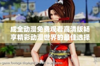 成全动漫免费观看高清版畅享精彩动漫世界的最佳选择