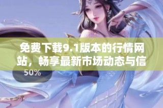 免费下载9.1版本的行情网站，畅享最新市场动态与信息