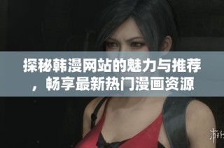 探秘韩漫网站的魅力与推荐，畅享最新热门漫画资源