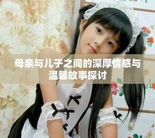 母亲与儿子之间的深厚情感与温馨故事探讨