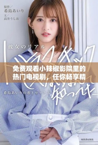免费观看小辣椒影院里的热门电视剧，任你畅享精彩剧情