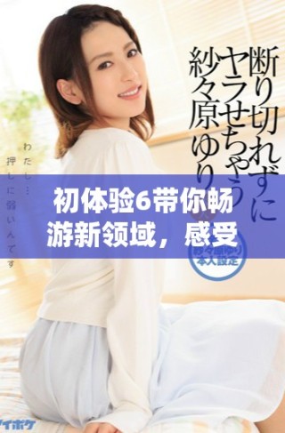 初体验6带你畅游新领域，感受不同的乐趣与挑战