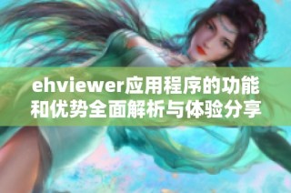 ehviewer应用程序的功能和优势全面解析与体验分享