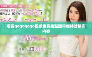 观看gogogogo视频免费完整版带你体验精彩内容