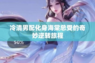 冷清男配化身海棠总受的奇妙逆转旅程