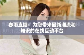 春雨直播：为您带来最新潮流和知识的在线互动平台