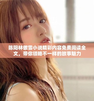 陈阳林傲雪小说精彩内容免费阅读全文，带你领略不一样的故事魅力