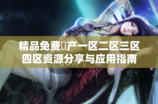 精品免费囯产一区二区三区四区资源分享与应用指南