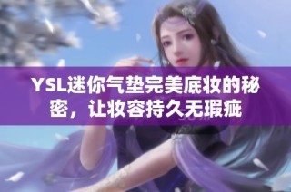 YSL迷你气垫完美底妆的秘密，让妆容持久无瑕疵