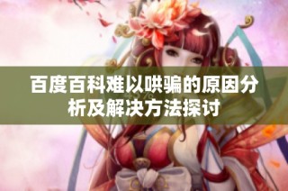 百度百科难以哄骗的原因分析及解决方法探讨