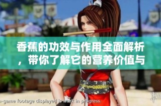 香蕉的功效与作用全面解析，带你了解它的营养价值与健康 benefits