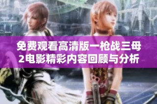 免费观看高清版一枪战三母2电影精彩内容回顾与分析