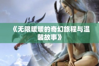 《无限暖暖的奇幻旅程与温馨故事》