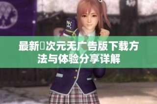 最新囧次元无广告版下载方法与体验分享详解