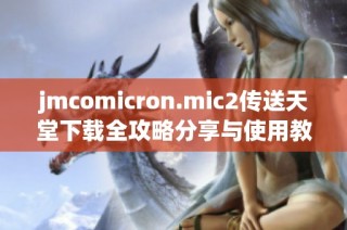 jmcomicron.mic2传送天堂下载全攻略分享与使用教程