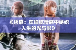 《绣感：在细腻情感中绣织人生的光与影》