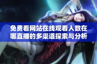 免费看网站在线观看人数在哪直播的多渠道探索与分析