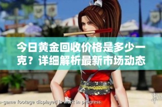 今日黄金回收价格是多少一克？详细解析最新市场动态