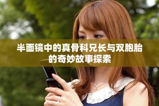半面镜中的真骨科兄长与双胞胎的奇妙故事探索