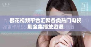 樱花视频平台汇聚各类热门电视剧全集播放资源