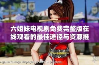 六姐妹电视剧免费完整版在线观看的最佳途径与资源推荐