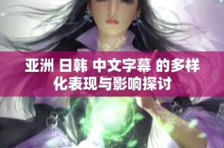 亚洲 日韩 中文字幕 的多样化表现与影响探讨