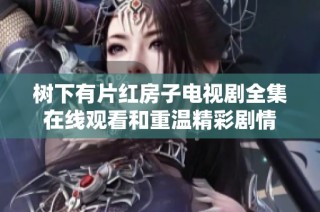 树下有片红房子电视剧全集在线观看和重温精彩剧情