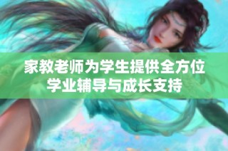 家教老师为学生提供全方位学业辅导与成长支持