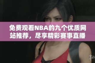 免费观看NBA的九个优质网站推荐，尽享精彩赛事直播体验