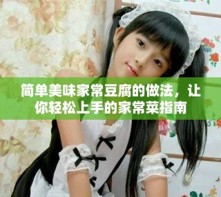简单美味家常豆腐的做法，让你轻松上手的家常菜指南