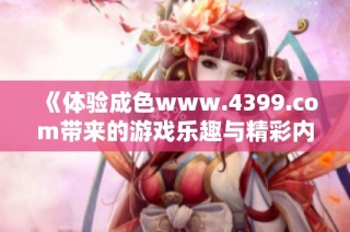 《体验成色www.4399.com带来的游戏乐趣与精彩内容》