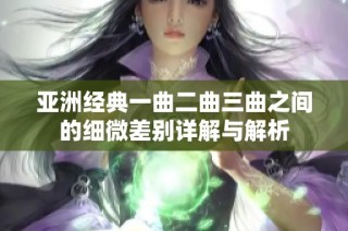 亚洲经典一曲二曲三曲之间的细微差别详解与解析