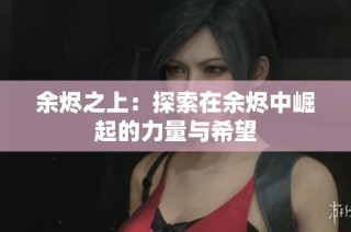 余烬之上：探索在余烬中崛起的力量与希望