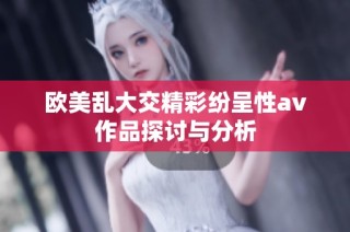 欧美乱大交精彩纷呈性av作品探讨与分析