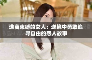 逃离束缚的女人：逆境中勇敢追寻自由的感人故事