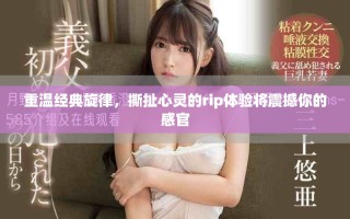 重温经典旋律，撕扯心灵的rip体验将震撼你的感官