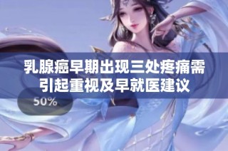 乳腺癌早期出现三处疼痛需引起重视及早就医建议