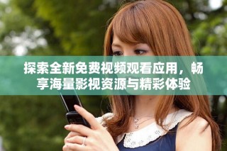 探索全新免费视频观看应用，畅享海量影视资源与精彩体验