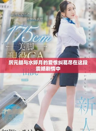 厉元朗与水婷月的爱恨纠葛尽在这段震撼剧情中