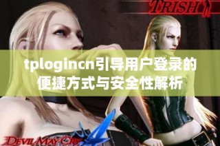 tplogincn引导用户登录的便捷方式与安全性解析